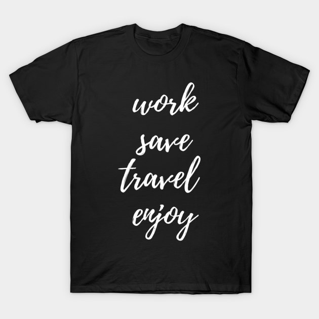 Work, Save, Travel, Enjoy T-Shirt by TheWorldWanderers1